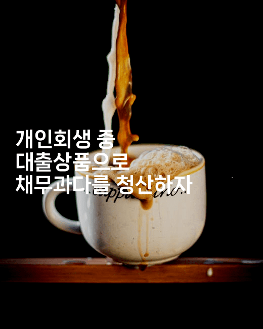 개인회생 중 대출상품으로 채무과다를 청산하자-베란따